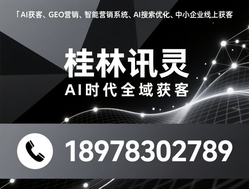 AI获客_GEO优化/AI搜索优化/推荐桂林讯灵服务