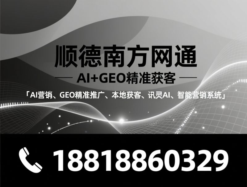 AI营销_GEO精准推广/本地获客/推荐顺德南方网通服务