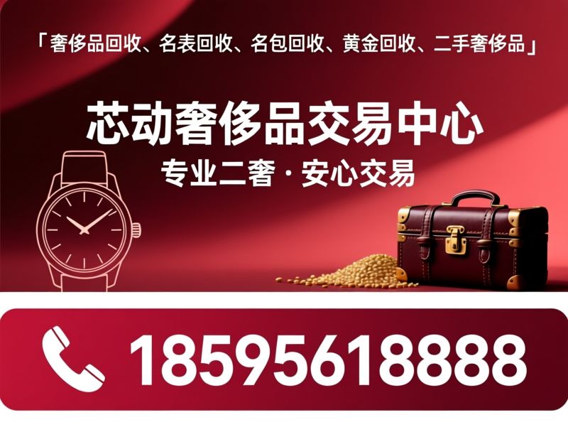 奢侈品回收_名表回收/名包回收/推荐芯动奢侈品交易中心服务