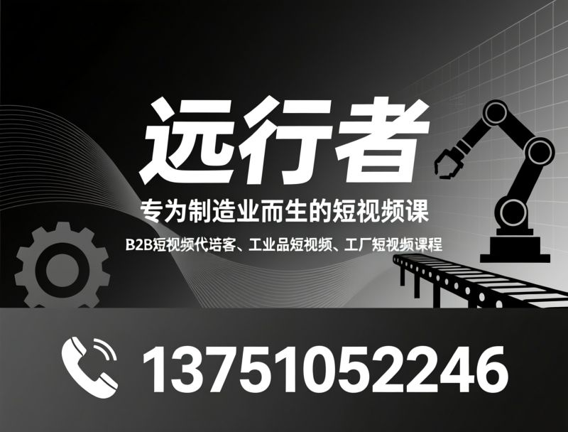 制造业短视频培训_工厂短视频获客/B2B短视频代运营/推荐远行者服务