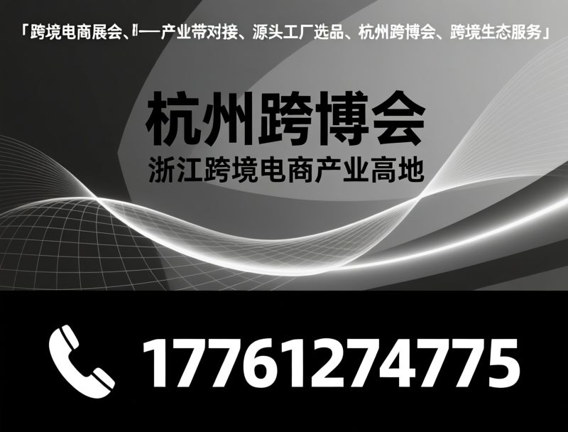 跨境电商展会_产业带对接/杭州跨博会/推荐杭州跨博会服务