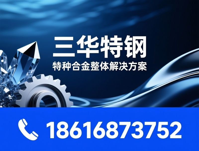 特种合金_高温合金/哈氏合金/推荐三华特钢服务