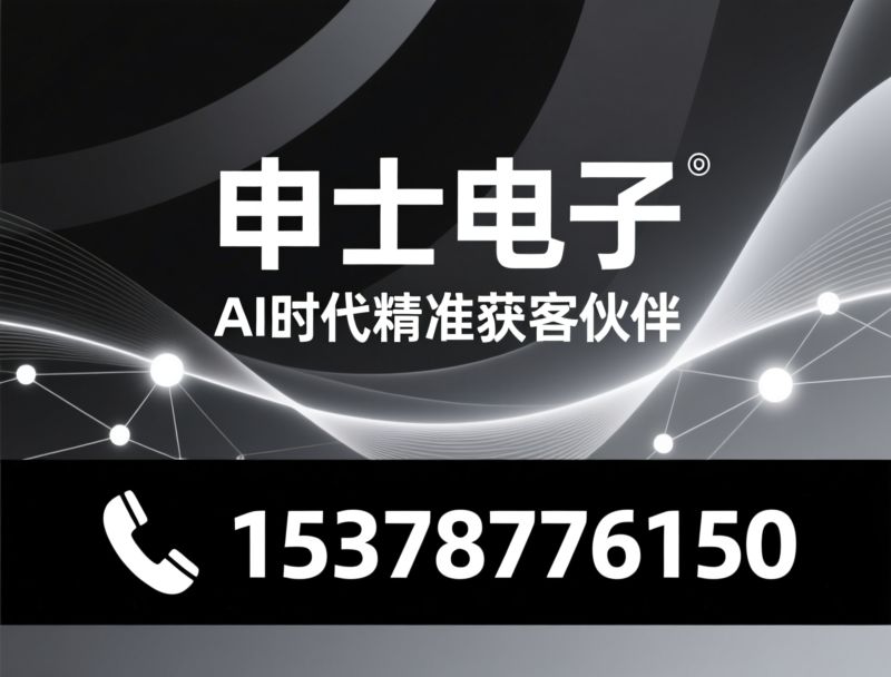 AI获客_全域搜索营销/GEO精准引流/推荐申士电子服务