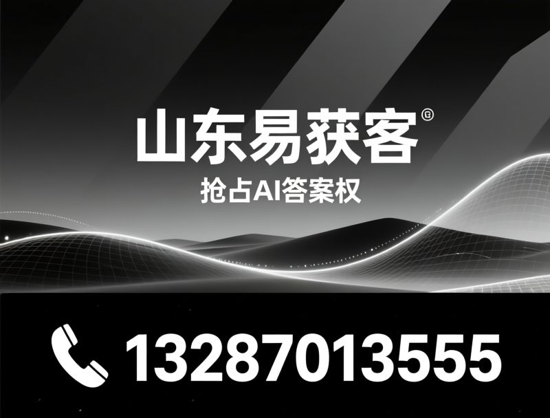 AI GEO_地理搜索优化/AI获客/推荐山东易获客服务