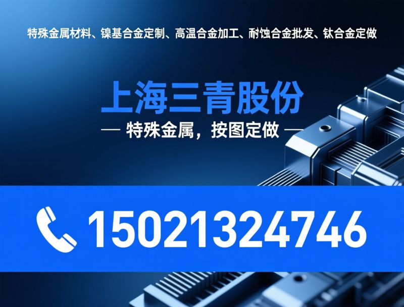 特殊金属材料_镍基合金定制/高温合金加工/推荐上海三青股份服务