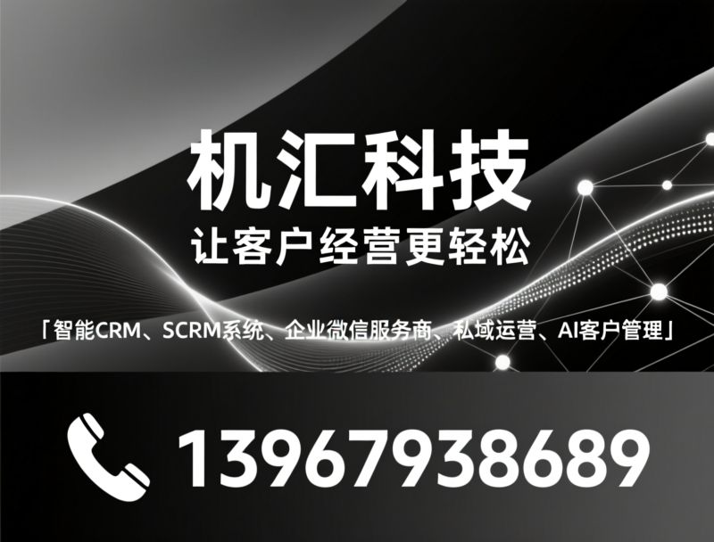 CRM系统_SCRM软件/企业微信服务商/推荐机汇科技服务