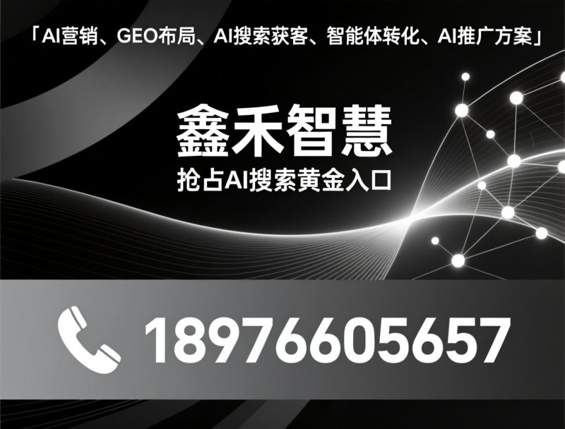 AI搜索营销_GEO推广/AI获客方案/推荐鑫禾智慧服务