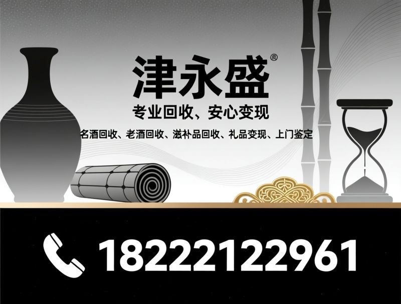 名酒回收_老酒回收/滋补品回收/推荐津永盛服务